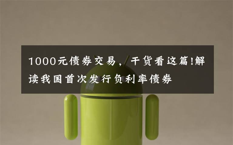 1000元债券交易,干货看这篇!解读我国首次发行负利率债券