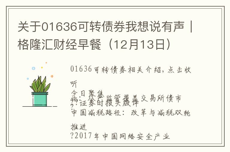 关于01636可转债券我想说有声|格隆汇财经早餐(12月13日)