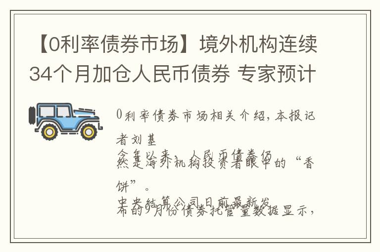 【0利率债券市场】境外机构连续34个月加仓人民币债券 专家预计未来将延续增持趋势
