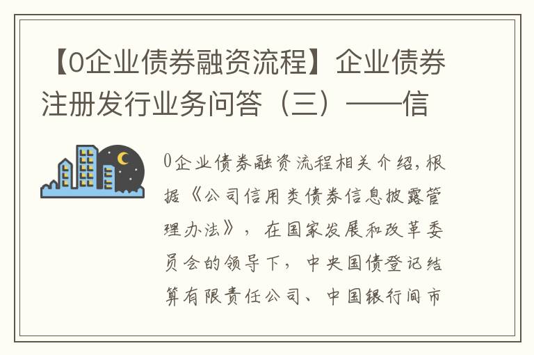 【0企业债券融资流程】企业债券注册发行业务问答（三）——信息披露业务专题篇
