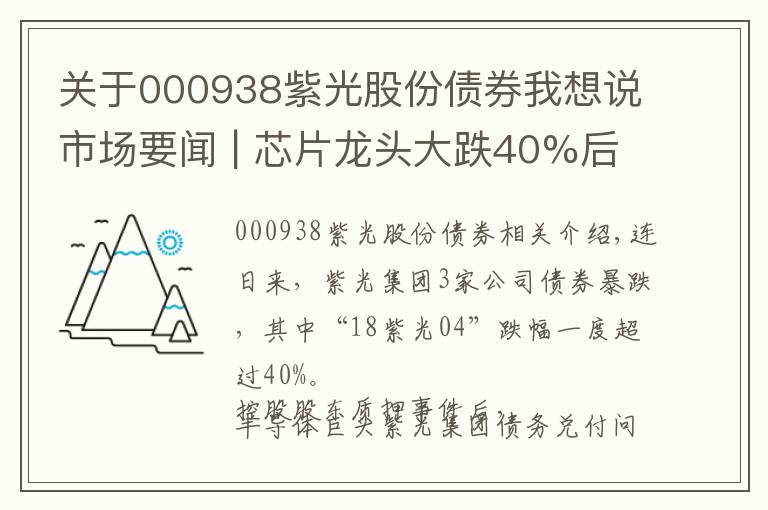 关于000938紫光股份债券我想说市场要闻 | 芯片龙头大跌40%后百亿质押，紫光危机能否解除？