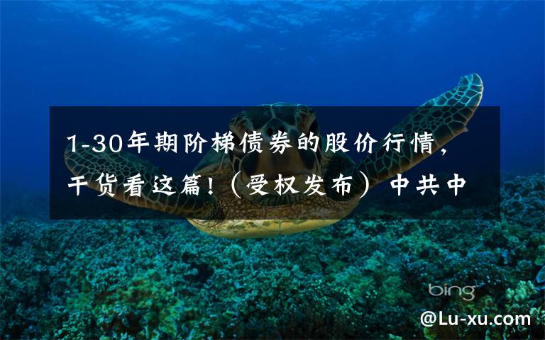 1-30年期阶梯债券的股价行情,干货看这篇!(受权发布)中共中央 国务院关于完整准确全面贯彻新发展理念做好碳达峰碳中和工作的意见