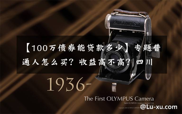 【100万债券能贷款多少】专题普通人怎么买?收益高不高?四川11.2亿元“柜台债”今日开售 一起来看