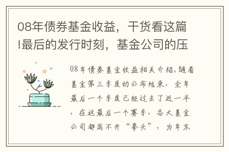 08年债券基金收益,干货看这篇!最后的发行时刻,基金公司的压箱底基金经理究竟是谁?