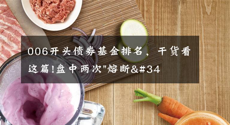 006开头债券基金排名,干货看这篇!盘中两次"熔断"!这个爆雷债券又大跌了