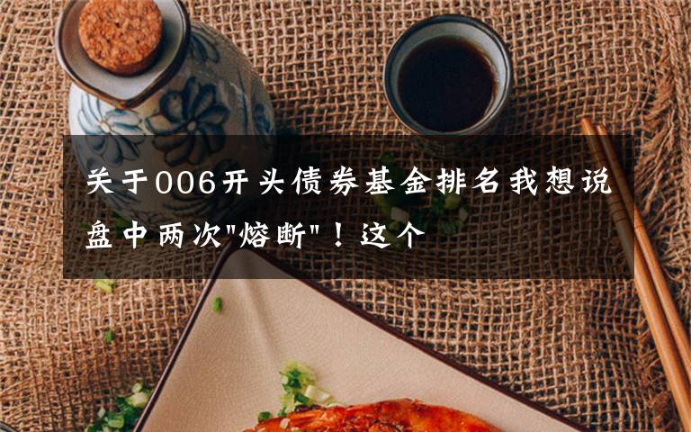 关于006开头债券基金排名我想说盘中两次"熔断"!这个爆雷债券又大跌了