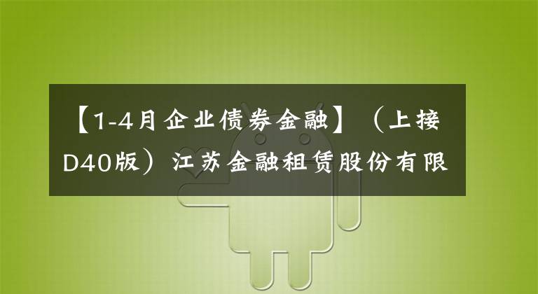 【1-4月企业债券金融】（上接D40版）江苏金融租赁股份有限公司公开发行A股可转换公司债券募集说明书摘要
