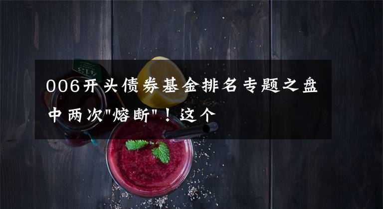 006开头债券基金排名专题之盘中两次"熔断"!这个爆雷债券又大跌了