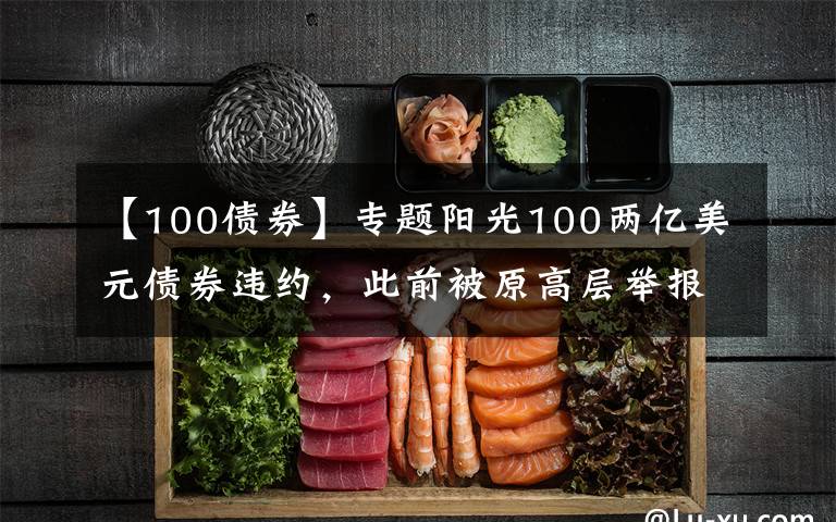 【100债券】专题阳光100两亿美元债券违约,此前被原高层举报19.8亿元贷款不合规「企业观察」