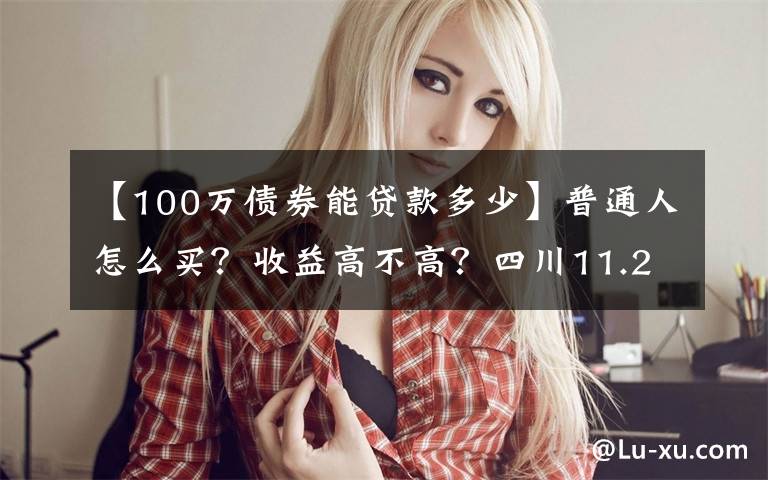 【100万债券能贷款多少】普通人怎么买?收益高不高?四川11.2亿元“柜台债”今日开售 一起来看