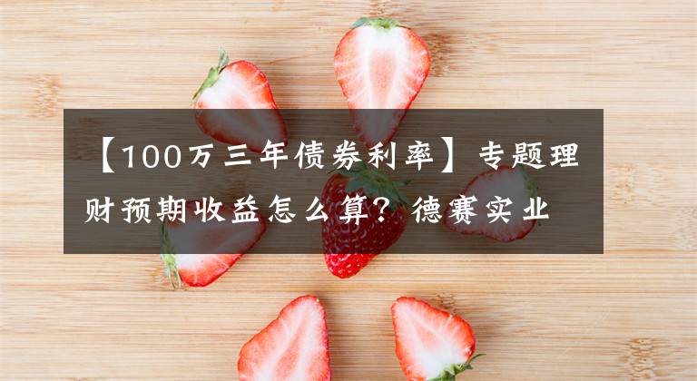 【100万三年债券利率】专题理财预期收益怎么算？德赛实业讲解收益计算公式