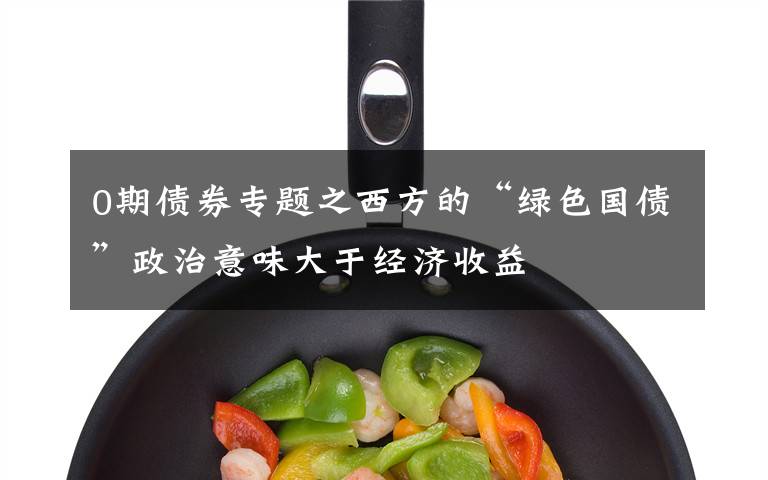 0期债券专题之西方的“绿色国债”政治意味大于经济收益