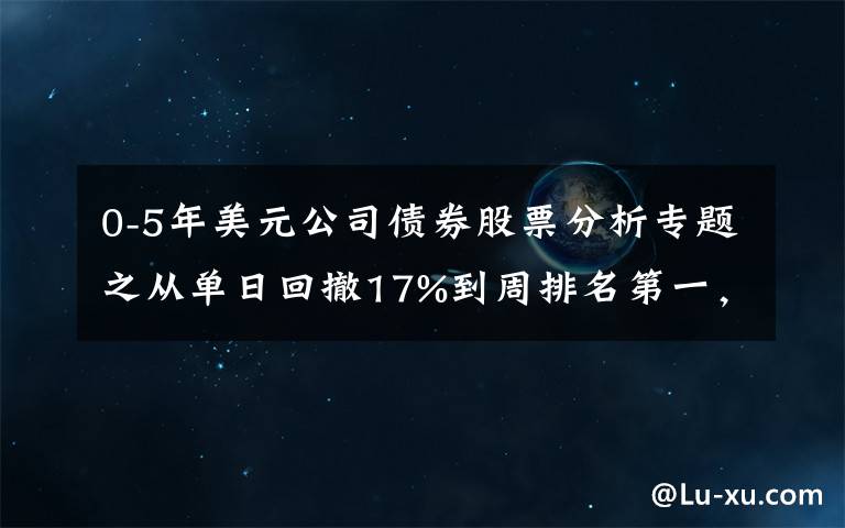 0-5年美元公司债券股票分析专题之从单日回撤17%到周排名第一,房企美元债反弹,基金“咸鱼翻身”