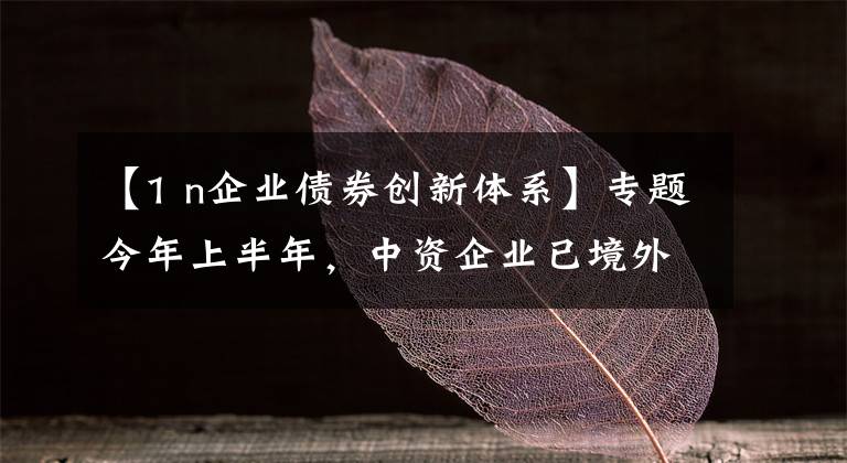 【1 n企业债券创新体系】专题今年上半年,中资企业已境外发行29笔绿色债券