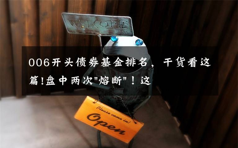 006开头债券基金排名,干货看这篇!盘中两次"熔断"!这个爆雷债券又大跌了