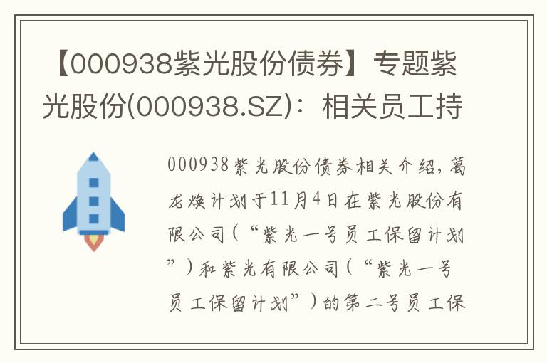 【000938紫光股份债券】专题紫光股份(000938.SZ)：相关员工持股计划存续期即将届满