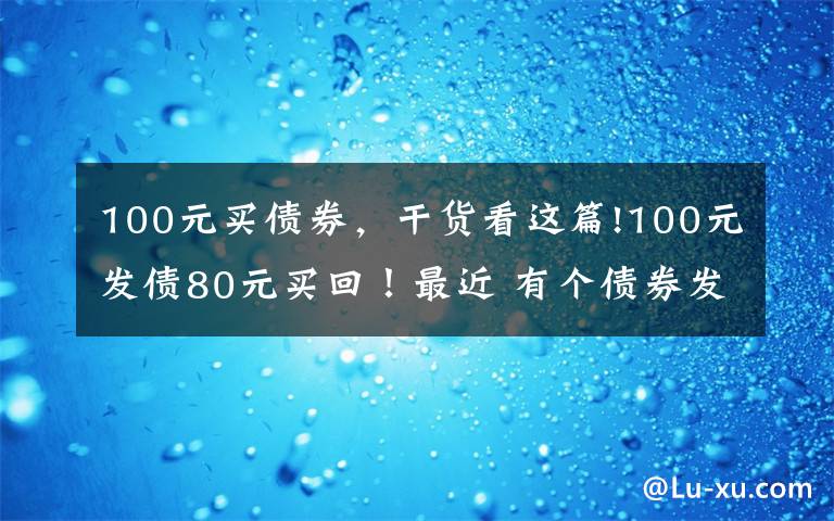 100元买债券,干货看这篇!100元发债80元买回!最近 有个债券发行人提出了一个“大胆的想法”