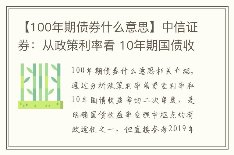 【100年期债券什么意思】中信证券:从政策利率看 10年期国债收益率的合理点位是什么?