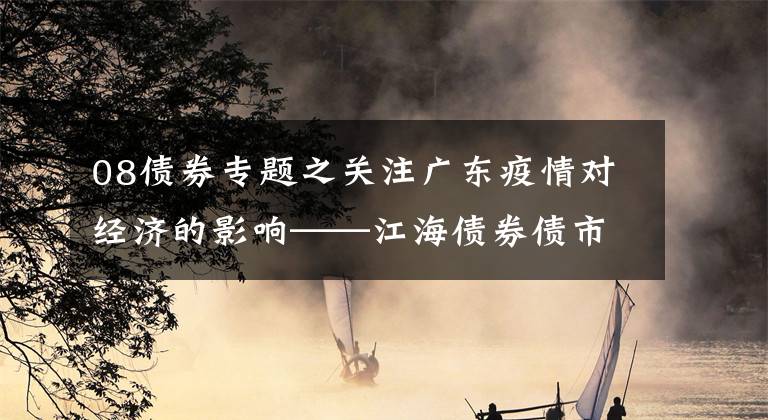 08债券专题之关注广东疫情对经济的影响——江海债券债市日报2021-06-08