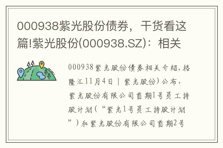 000938紫光股份债券，干货看这篇!紫光股份(000938.SZ)：相关员工持股计划存续期即将届满
