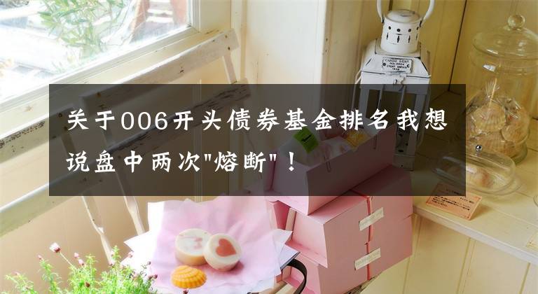 关于006开头债券基金排名我想说盘中两次"熔断"!这个爆雷债券又大跌了