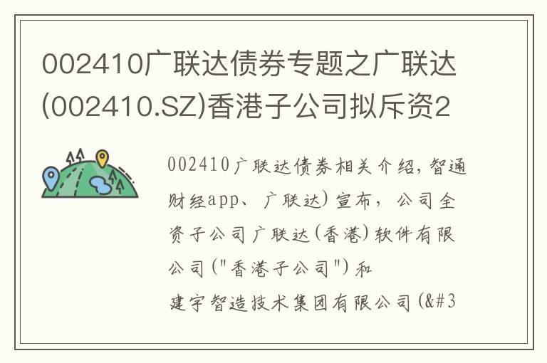 002410广联达债券专题之广联达(002410.SZ)香港子公司拟斥资2.88亿港元参与筑友智造科技定向增发