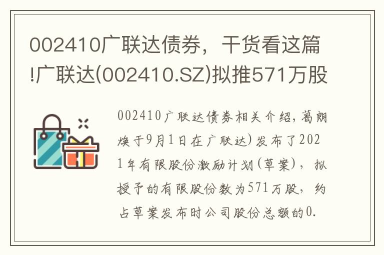 002410广联达债券，干货看这篇!广联达(002410.SZ)拟推571万股的2021年限制性股票激励计划