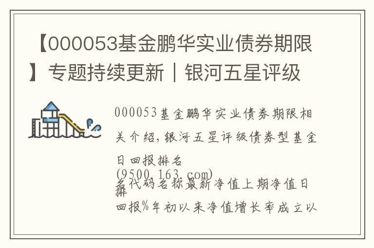 【000053基金鹏华实业债券期限】专题持续更新|银河五星评级债券型基金日回报排名,快来关注!