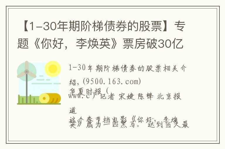 【1-30年期阶梯债券的股票】专题《你好,李焕英》票房破30亿,幕后上市公司仅获利6000万,只赚吆喝不赚钱?