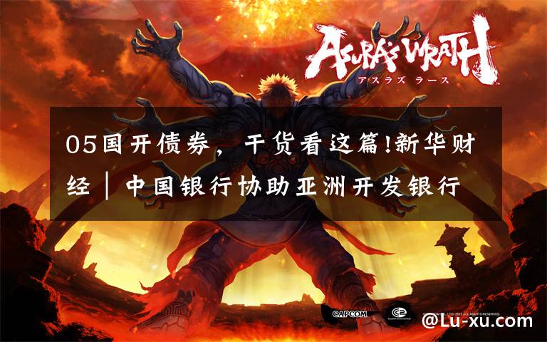 05国开债券，干货看这篇!新华财经｜中国银行协助亚洲开发银行发行20亿元熊猫债