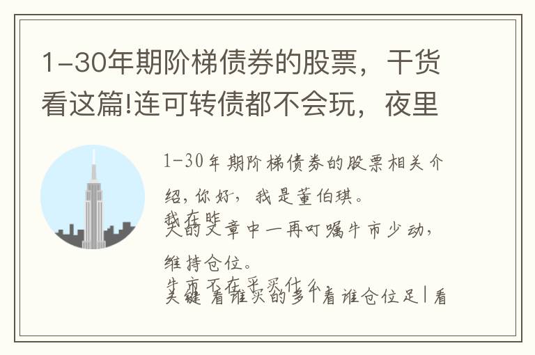 1-30年期阶梯债券的股票,干货看这篇!连可转债都不会玩,夜里还能睡得着