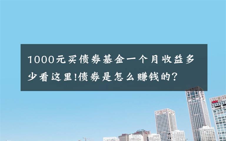 1000元买债券基金一个月收益多少看这里!债券是怎么赚钱的?