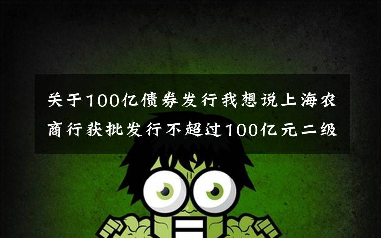 关于100亿债券发行我想说上海农商行获批发行不超过100亿元二级资本债券