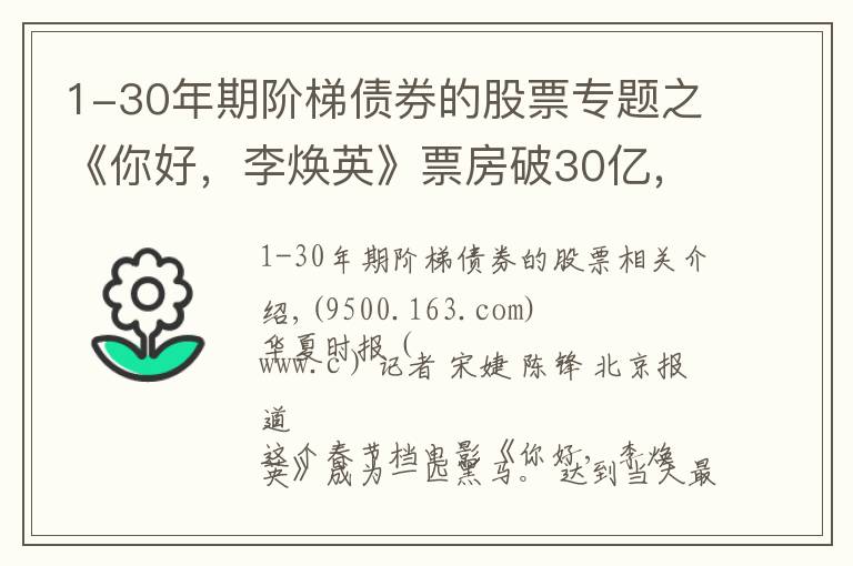 1-30年期阶梯债券的股票专题之《你好,李焕英》票房破30亿,幕后上市公司仅获利6000万,只赚吆喝不赚钱?