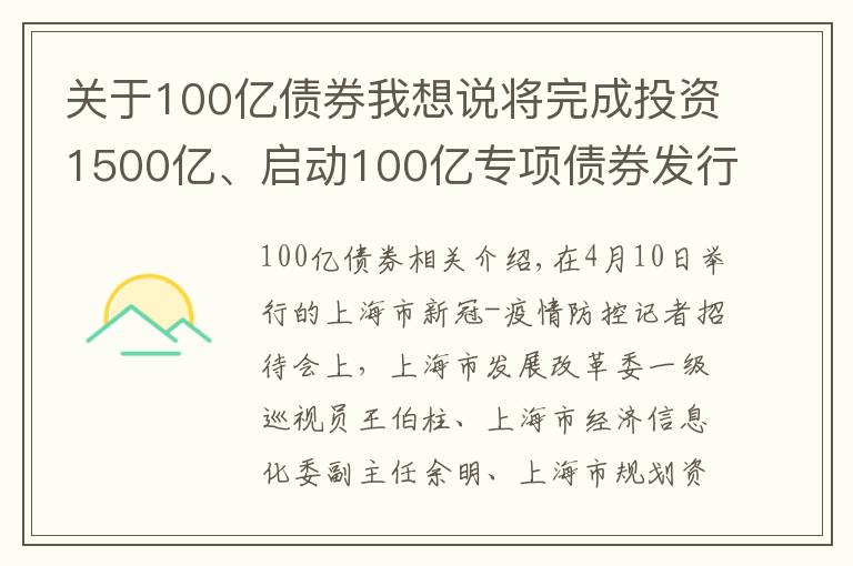 关于100亿债券我想说将完成投资1500亿、启动100亿专项债券发行，上海发布会上介绍了这些