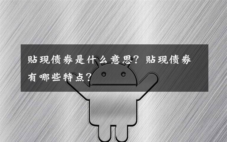 贴现债券是什么意思?贴现债券有哪些特点?