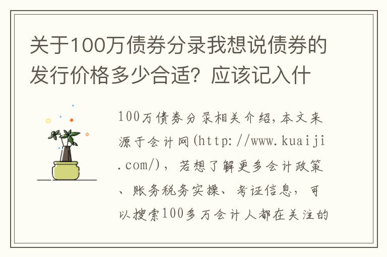 关于100万债券分录我想说债券的发行价格多少合适?应该记入什么会计科目?