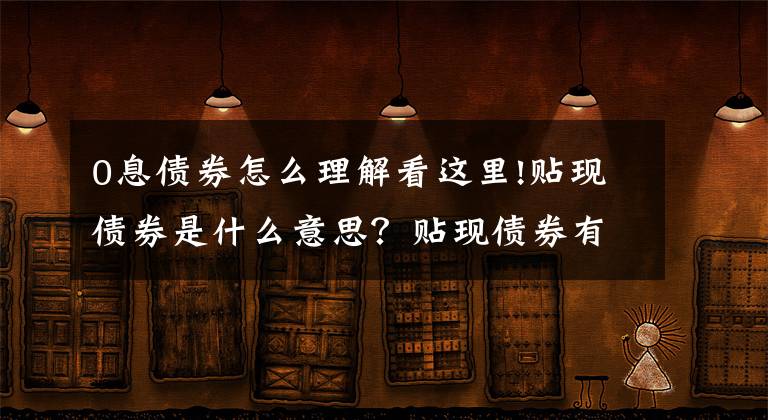 0息债券怎么理解看这里!贴现债券是什么意思？贴现债券有哪些特点？