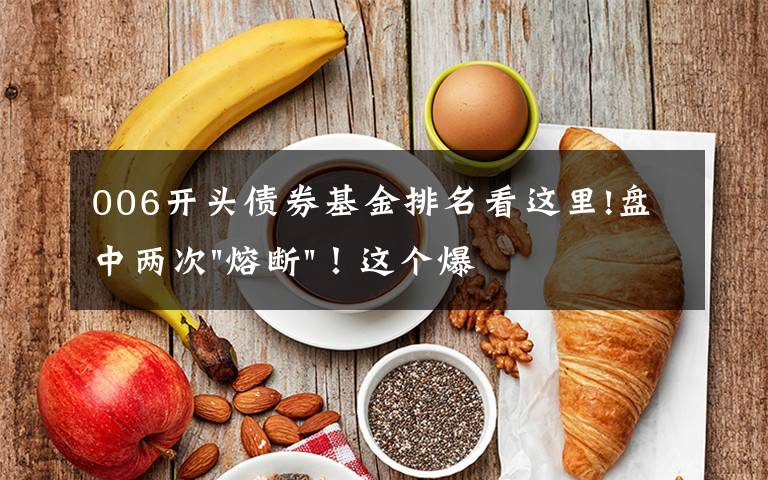 006开头债券基金排名看这里!盘中两次"熔断"！这个爆雷债券又大跌了