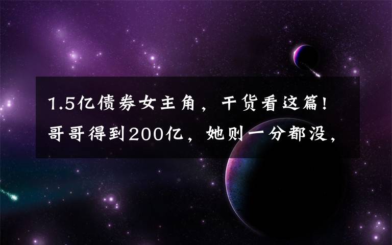 1.5亿债券女主角,干货看这篇!哥哥得到200亿,她则一分都没,父亲只把别墅跟飞机给她免费使用