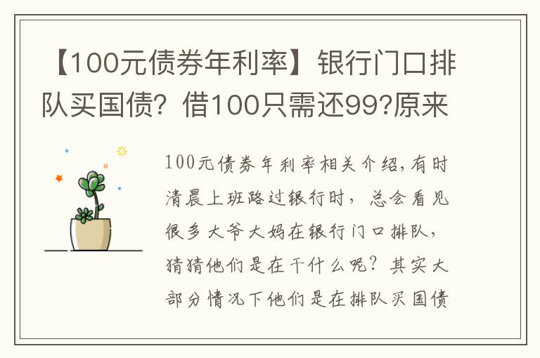 【100元债券年利率】银行门口排队买国债？借100只需还99?原来债券还有负利率