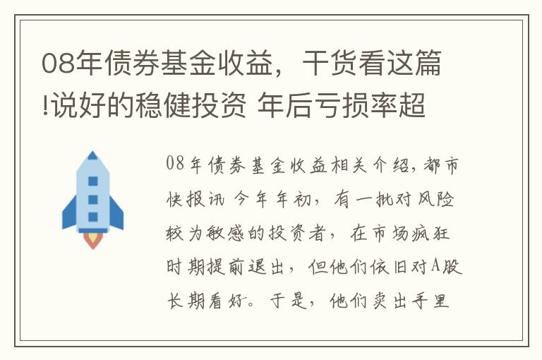 08年债券基金收益,干货看这篇!说好的稳健投资 年后亏损率超八成!基民蒙了:这到底是“固收+”还是“固收-”?
