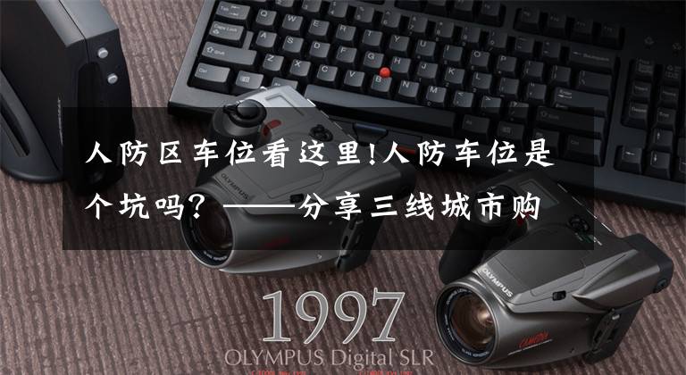 人防区车位看这里!人防车位是个坑吗?——分享三线城市购买车位的心路历程