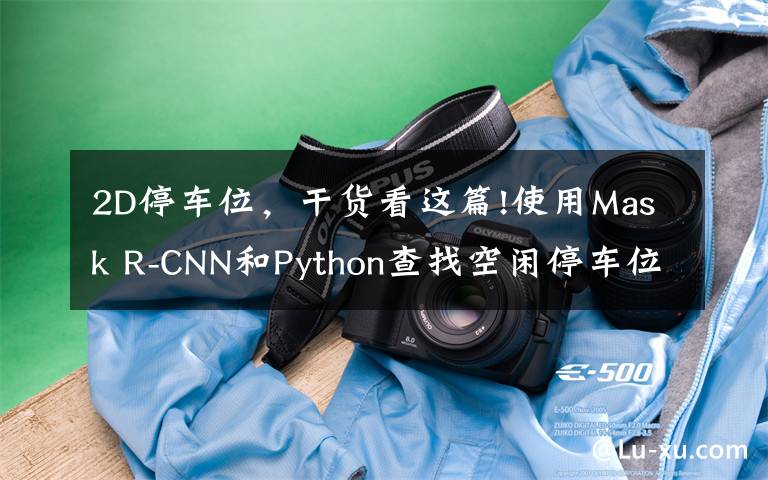 2D停车位，干货看这篇!使用Mask R-CNN和Python查找空闲停车位（附完整代码）