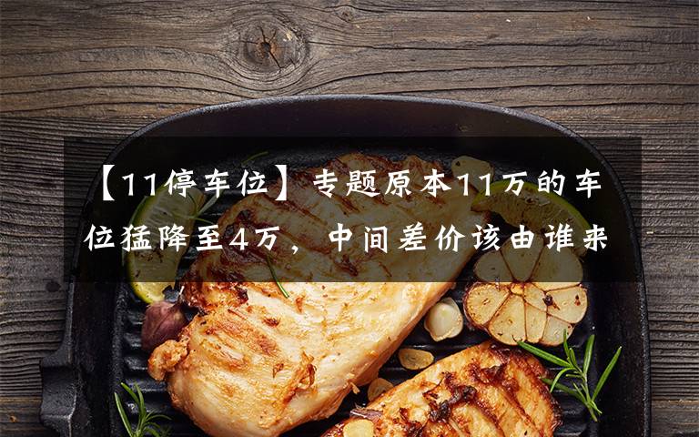 【11停车位】专题原本11万的车位猛降至4万,中间差价该由谁来承担?