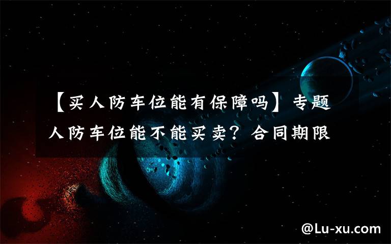 【买人防车位能有保障吗】专题人防车位能不能买卖？合同期限多长？人防办工作人员走进社区