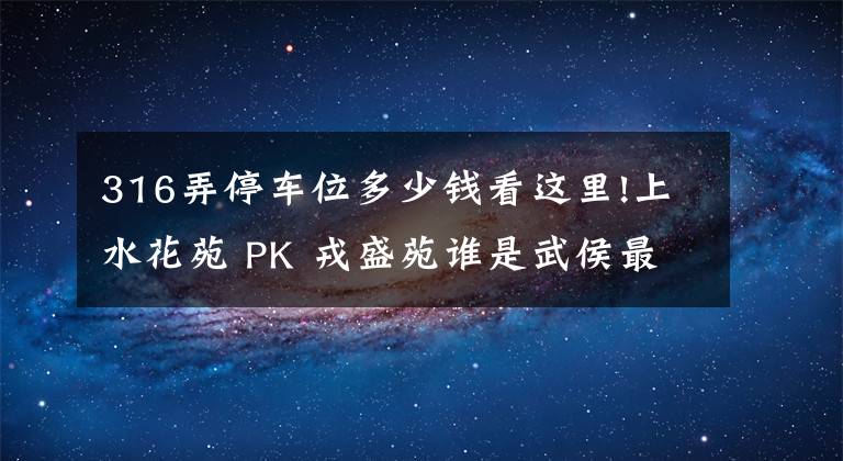 316弄停车位多少钱看这里!上水花苑 PK 戎盛苑谁是武侯最热门小区?