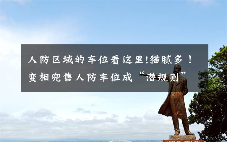 人防区域的车位看这里!猫腻多!变相兜售人防车位成“潜规则”?