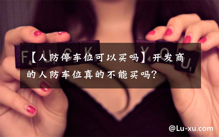 【人防停车位可以买吗】开发商的人防车位真的不能买吗?