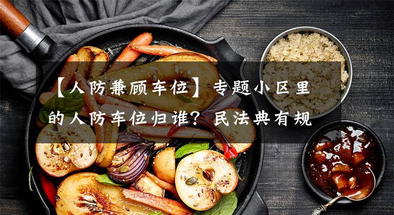 【人防兼顾车位】专题小区里的人防车位归谁?民法典有规定